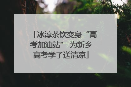 冰淳茶饮变身“高考加油站” 为新乡高考学子送清凉