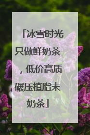 冰雪时光只做鲜奶茶，低价高质碾压植脂末奶茶