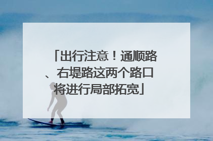 出行注意！通顺路、右堤路这两个路口将进行局部拓宽