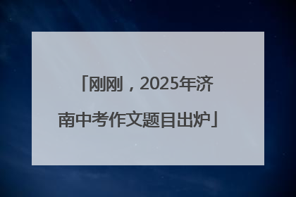刚刚，2025年济南中考作文题目出炉