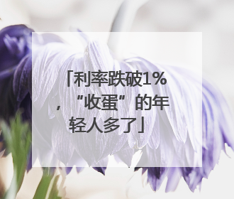 利率跌破1%，“收蛋”的年轻人多了