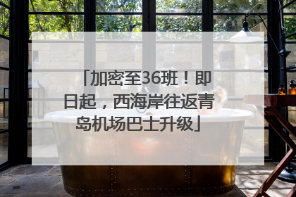 加密至36班！即日起，西海岸往返青岛机场巴士升级