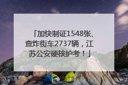 加快制证1548张、查炸街车2737辆，江苏公安硬核护考！