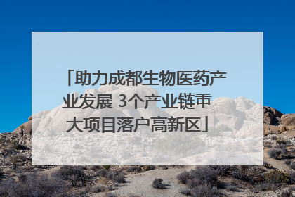 助力成都生物医药产业发展 3个产业链重大项目落户高新区