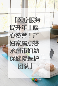 医疗服务提升年丨暖心赞誉！产妇家属点赞永州市妇幼保健院医护团队
