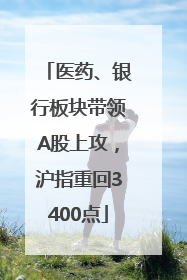 医药、银行板块带领A股上攻，沪指重回3400点