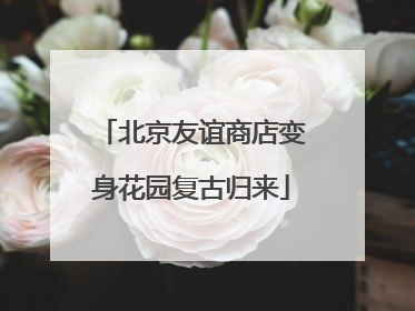 北京友谊商店变身花园复古归来