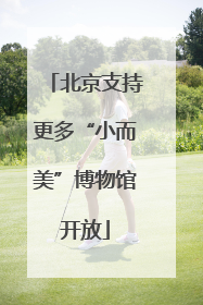 北京支持更多“小而美”博物馆开放