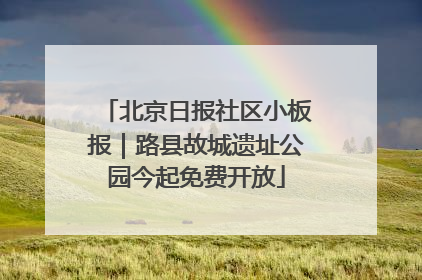 北京日报社区小板报｜路县故城遗址公园今起免费开放