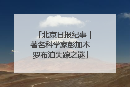 北京日报纪事｜著名科学家彭加木罗布泊失踪之谜