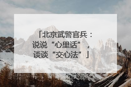 北京武警官兵：说说“心里话”，谈谈“交心法”