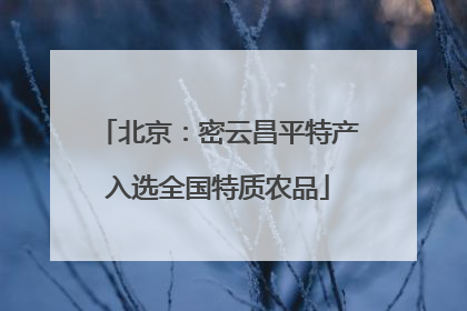 北京：密云昌平特产入选全国特质农品