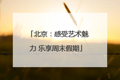 北京：感受艺术魅力 乐享周末假期