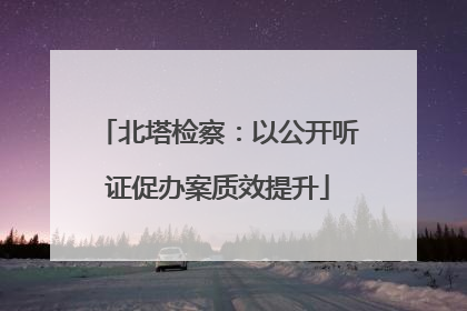 北塔检察：以公开听证促办案质效提升