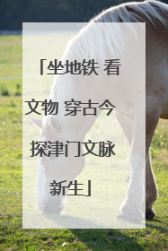 坐地铁 看文物 穿古今 探津门文脉新生