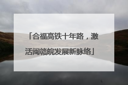合福高铁十年路，激活闽赣皖发展新脉络