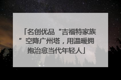 名创优品“吉福特家族”空降广州塔，用温暖拥抱治愈当代年轻人