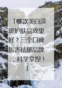 哪款美白淡斑护肤品效果好？三个口碑厉害祛斑品牌，科学拿捏！