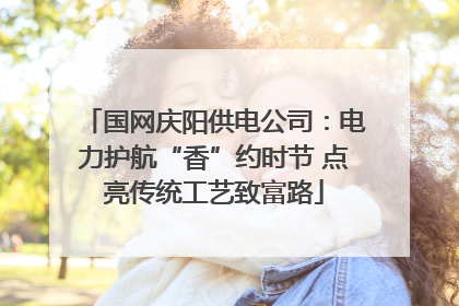 国网庆阳供电公司：电力护航“香”约时节 点亮传统工艺致富路