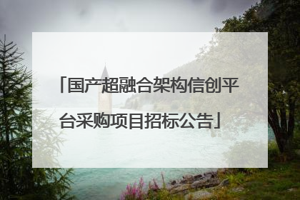 国产超融合架构信创平台采购项目招标公告