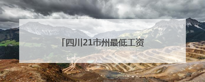 四川21市州最低工资标准是多少？最新情况
