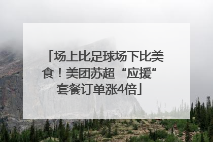 场上比足球场下比美食！美团苏超“应援”套餐订单涨4倍