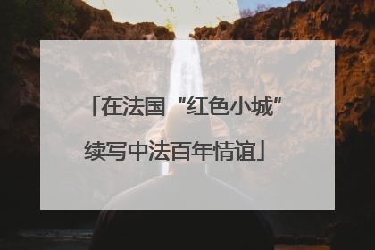 在法国“红色小城”续写中法百年情谊