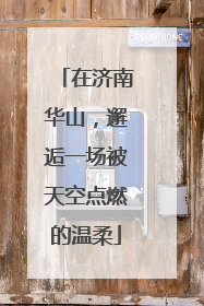 在济南华山，邂逅一场被天空点燃的温柔