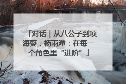对话｜从八公子到项海葵，杨雨潼：在每一个角色里“进阶”