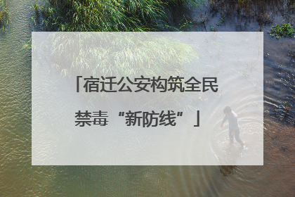 宿迁公安构筑全民禁毒“新防线”