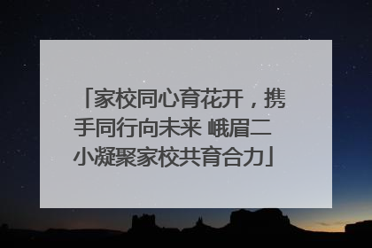 家校同心育花开，携手同行向未来 峨眉二小凝聚家校共育合力