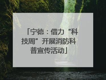 宁德：借力“科技周”开展消防科普宣传活动