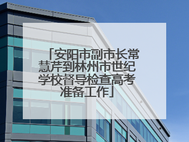 安阳市副市长常慧芹到林州市世纪学校督导检查高考准备工作