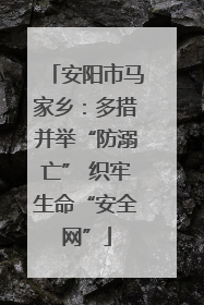 安阳市马家乡：多措并举“防溺亡” 织牢生命“安全网”