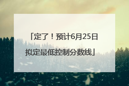 定了！预计6月25日拟定最低控制分数线