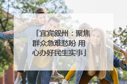 宜宾叙州：聚焦群众急难愁盼 用心办好民生实事