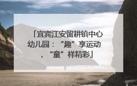 宜宾江安留耕镇中心幼儿园：“趣”享运动，“童”样精彩