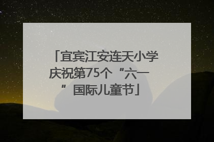 宜宾江安连天小学庆祝第75个“六一”国际儿童节