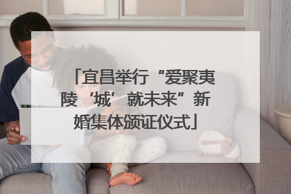 宜昌举行“爱聚夷陵‘城’就未来”新婚集体颁证仪式