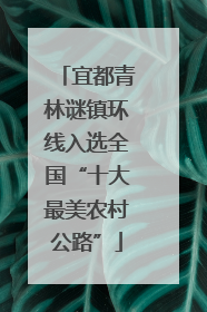宜都青林谜镇环线入选全国“十大最美农村公路”
