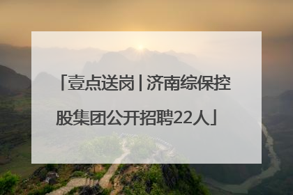 壹点送岗│济南综保控股集团公开招聘22人
