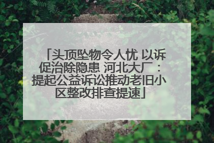 头顶坠物令人忧 以诉促治除隐患 河北大厂：提起公益诉讼推动老旧小区整改排查提速