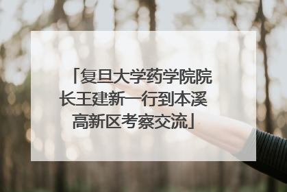 复旦大学药学院院长王建新一行到本溪高新区考察交流