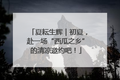 夏耘生辉｜初夏，赴一场“西瓜之乡”的清凉邀约吧！