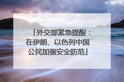 外交部紧急提醒：在伊朗、以色列中国公民加强安全防范