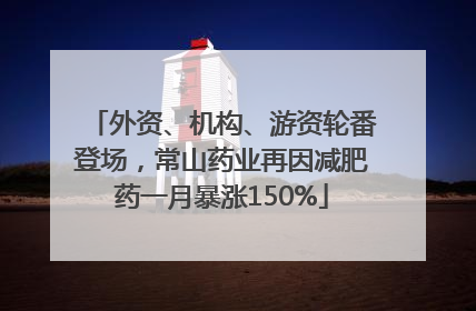 外资、机构、游资轮番登场，常山药业再因减肥药一月暴涨150%