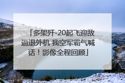 多架歼-20起飞迎敌逼退外机 我空军霸气喊话！影像全程回顾