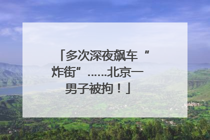 多次深夜飙车“炸街”……北京一男子被拘！