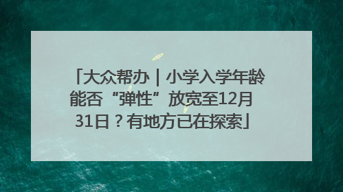 大众帮办｜小学入学年龄能否“弹性”放宽至12月31日？有地方已在探索
