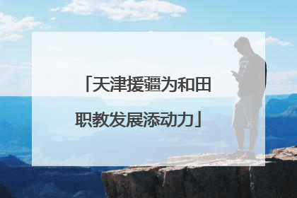 天津援疆为和田职教发展添动力